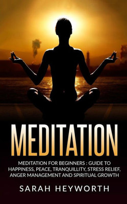 Meditation : Meditation For Beginners: Guide To Happiness, Peace, Tranquility (Spirituality Journey)