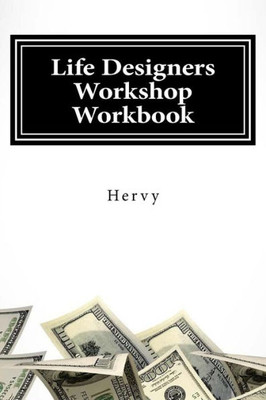 Life Designers Workshop Workbook: For Those Who Want More Out Of Life