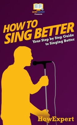 How To Sing Better: Your Step-By-Step Guide To Singing Better