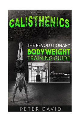 Calisthenics: The Revolutionary Bodyweight Training Guide