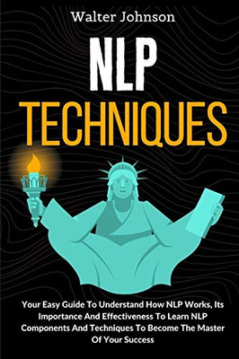 NLP Techniques: Your Easy Guide To Understand How NLP Works, Its Importance And Effectiveness To Learn NLP Components And Techniques To Become The Master Of Your Success - 9781914232817