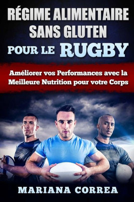 Regime Alimentaire Sans Gluten Pour Le Rugby: Ameliorer Vos Performances Avec La Meilleure Nutrition Pour Votre Corps (French Edition)