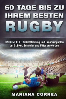 60 Tage Bis Zu Ihrem Besten Rugby: Ein Komplettes Krafttraining Und Ernahrungsplan Um Starker, Schneller Und Fitter Zu Werden (German Edition)