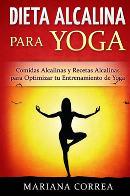 Dieta Alcalina Para Yoga: Comidas Alcalinas Y Recetas Alcalinas Para Optimizar Tu Entrenamiento De Yoga (Spanish Edition)