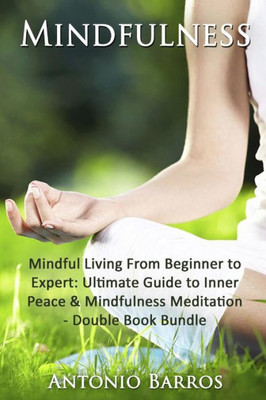 Mindfulness: Mindful Living From Beginner To Expert - Double Book Bundle (Mindfulness For Beginners, Meditation For Beginners, Mindful Eating, Inner Peace)
