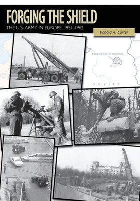 Forging The Shield: The U.S. Army In Europe, 1951-1962 (U.S. Army In The Cold War)