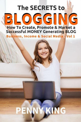 5 Minutes A Day Guide To Blogging: How To Create, Promote & Market A Successful Money Generating Blog (Business, Income & Social Media)