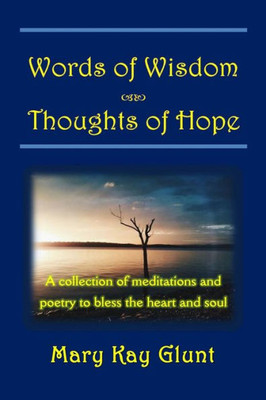 Words Of Wisdom . . . Thoughts Of Hope: A Collection Of Poetry And Devotions To Bless The Heart And Soul