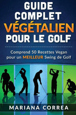 Guide Complet Vegetalien Pour Le Golf: Comprend 50 Recettes Vegan Pour Un Meilleur Swing De Golf (French Edition)