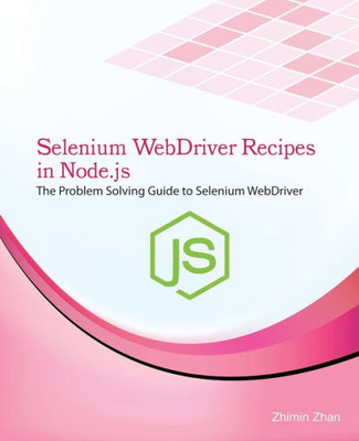 Selenium Webdriver Recipes In Node.Js: The Problem Solving Guide To Selenium Webdriver In Javascript (Test Recipes Series)