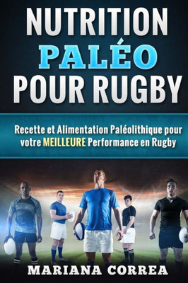 Nutrition Paleo Pour Rugby: Recette Et Alimentation Paleolithique Pour Votre Meilleure Performance En Rugby (French Edition)