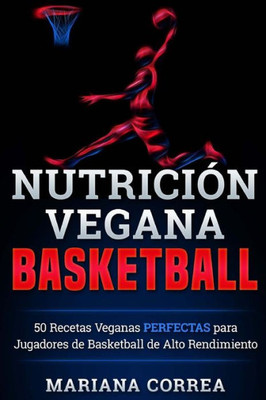 Nutricion Vegana Basketball: 50 Recetas Veganas Perfectas Para Jugadores De Basketball De Alto Rendimiento (Spanish Edition)