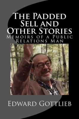 The Padded Sell And Other Stories: Memoirs Of Edward Gottlieb, Public Relations Man