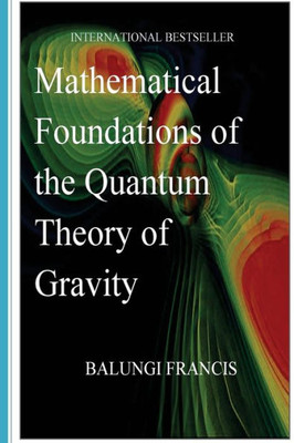 Mathematical Foundations Of The Quantum Theory Of Gravity (Solutions To The Unsolved Physics Problems)