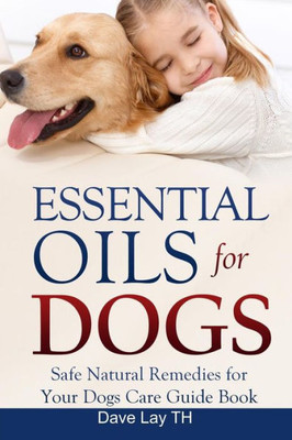 Essential Oils For Dogs: Safe Natural Remedies For Your Dogs Care Guide Book