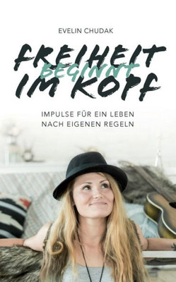 Freiheit Beginnt Im Kopf: Impulse Für Ein Leben Nach Eigenen Regeln (German Edition)