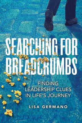 Searching For Breadcrumbs: Finding Leadership Clues In Life'S Journey