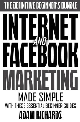 Internet & Facebook Marketing: Online Marketing Made Simple With These Essential Beginner Guides