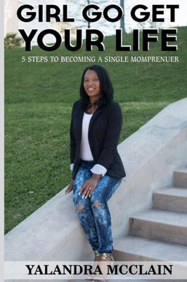 Girl, Go Get Your Life: 5 Steps To Becoming A Single Momprenuer