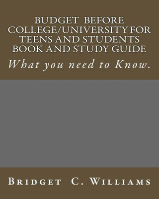 Budgeting Before College/University For Teens And Students Book And Study Gui: What You Need To Know (Adjusting Your Life Your Life Style - B. Williams)