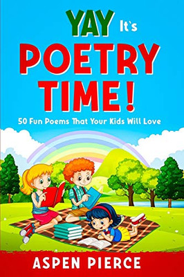 Poetry For Kids: YAY IT'S POETRY TIME! 50 Fun Poems That Kids Will Love (First Grade Reading and Kindergarten Reading)