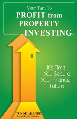 Your Turn To Profit From Property Investing: Its Time You Secure Your Financial Future