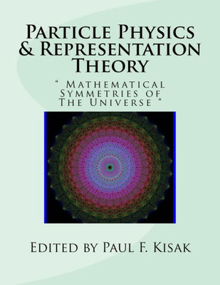 Particle Physics & Representation Theory: " Mathematical Symmetries Of The Universe "