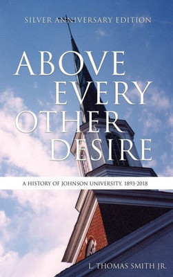Above Every Other Desire: A History Of Johnson University, 1893-2018