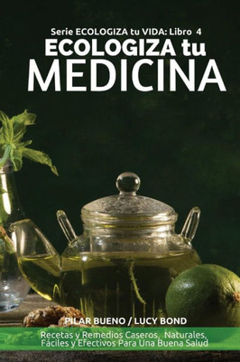 Ecologiza Tu Medicina: Recetas Y Remedios Caseros, Naturales, Fáciles Y Efectivos Para Una Buena Salud (Ecologiza Tu Vida) (Spanish Edition)
