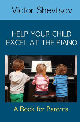 Help Your Child Excel At The Piano: Book For Parents