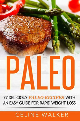 Paleo: 77 Delicious Paleo Recipes With An Easy Guide For Rapid Weight Loss