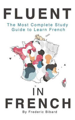 Fluent In French: The Most Complete Study Guide To Learn French