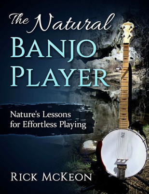 The Natural Banjo Player: Nature'S Lessons For Effortless Playing