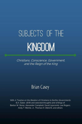 Subjects Of The Kingdom: Christians, Conscience, Government, And The Reign Of The King