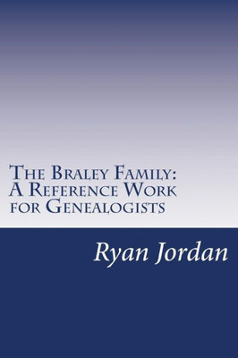 The Braley Family: A Reference Work For Genealogists (American Surname Series)