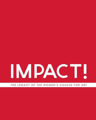 Impact! The Legacy Of The Women'S Caucus For Art