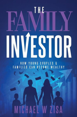 The Family Investor: How Young Couples & Families Can Become Wealthy (Investing Fundamentals For Wealth Creation)