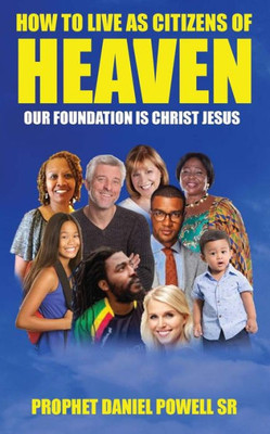 How To Live As Citizens Of Heaven Volume I: Our Foundation Is Christ Jesus
