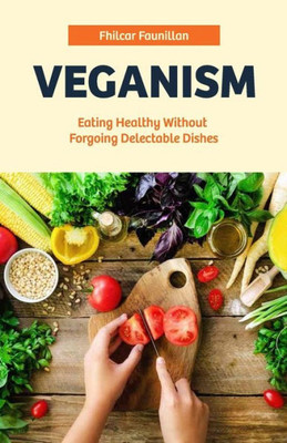 Veganism: Eating Healthy Without Forgoing Delectable Dishes