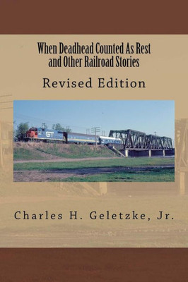 When Deadhead Counted As Rest And Other Railroad Stories (True Railroad Stories)