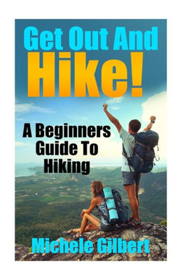 Get Out And Hike!: A Beginners Guide To Hiking (Hiking, Backpacking,Trail Adventures,Hiking Guide For Beginners)