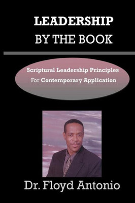 Leadership By The Book: Scriptural Leadership Principles For Contemporary Application