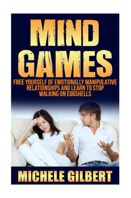 Mind Games: Free Yourself Of Emotionally Manipulative Relationships And Learn To Stop Walking On Eggshells (Emotional Manipulation,Codependence,Emotional Abuse,Manipulative Partners)