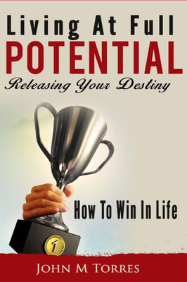 Living At Full Potential: Unleashing Your Destiny