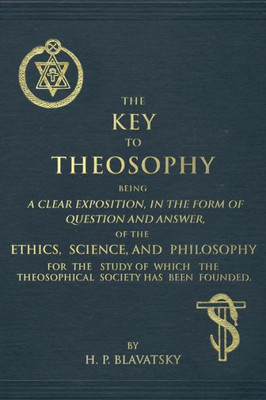 The Key To Theosophy: An Exposition On The Ethics, Science, And Philosophy Of Theosophy