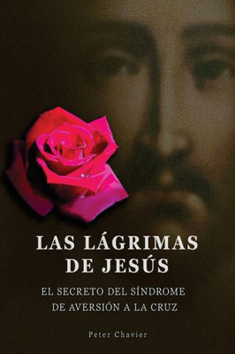 Las Lágrimas De Jesús -El Secreto Del Síndrome De La Inmolación De La Cruz (Spanish Edition)
