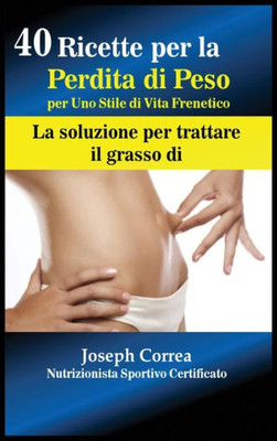 40 Ricette Per La Perdita Di Peso Per Uno Stile Di Vita Frenetico: La Soluzione Per Trattare Il Grasso (Italian Edition)