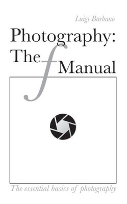 Photography: The F Manual: The Essential Basics Of Photography