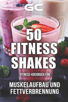 Fitness-Kochbuch Für Fitness-Shakes - Muskelaufbau Und Fettverbrennung: Schnell U. Einfach Eiweiß-Shakes Zubereiten + Infos Zu Vitaminen (German Edition)