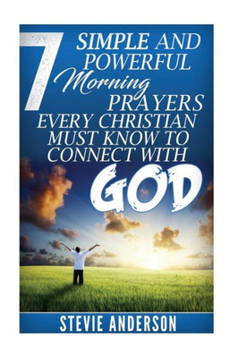 7 Simple And Powerful Morning Prayers Every Christian Must Know To Conne (Powerful Morning Prayers, Connecting With God, Different Kind Of Prayers, ... Prayers, Steps & Strategies On How To Pray)